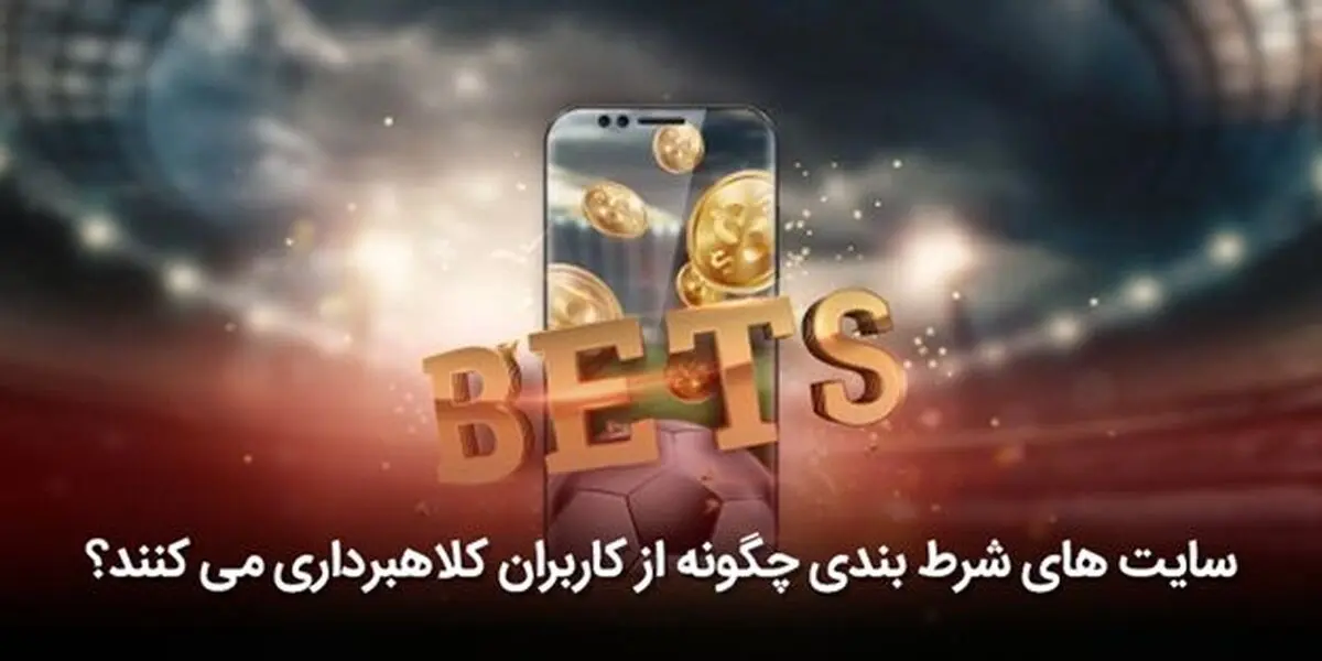 سایت های شرط بندی چگونه از کاربران کلاهبرداری می کنند؟
