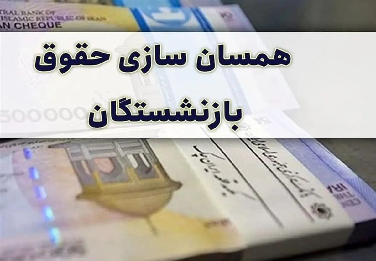 زمان واریز 25 درصد همسان سازی حقوق بازنشستگان اعلام شد | جزییات جدید از همسان سازی حقوق بانشستگان